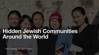 Part 3: Kaifeng, the Jews of China
Hidden Jewish Communities
Around the World
 