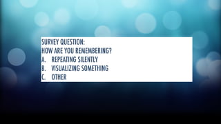 SURVEY QUESTION: 
HOW ARE YOU REMEMBERING? 
A. REPEATING SILENTLY 
B. VISUALIZING SOMETHING 
C. OTHER 
 