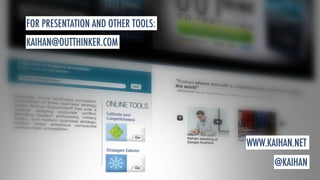 FOR PRESENTATION AND OTHER TOOLS: 
WWW.KAIHAN.NET 
KAIHAN@OUTTHINKER.COM 
@KAIHAN 
 