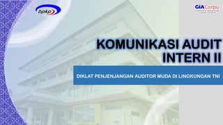 KOMUNIKASI AUDIT
INTERN II
DIKLAT PENJENJANGAN AUDITOR MUDA DI LINGKUNGAN TNI
 
