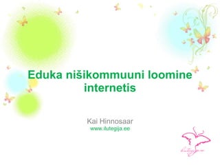 Eduka nišikommuuni loomine internetis Kai Hinnosaar www.ilutegija.ee 