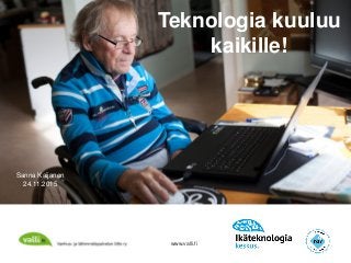 www.valli.fi
Teknologia kuuluu
kaikille!
Sanna Kaijanen
24.11.2015
 