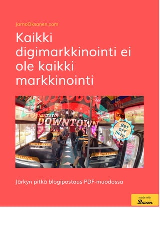 JarnoOksanen.com
Kaikki
digimarkkinointi ei
ole kaikki
markkinointi
Järkyn pitkä blogipostaus PDF-muodossa
made with
 