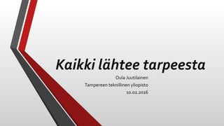 Kaikki lähtee tarpeesta
Oula Juutilainen
Tampereen teknillinen yliopisto
10.02.2016
 