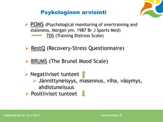 Psykologinen arviointi
 POMS (Psychological monitoring of overtraining and
staleness, Morgan ym. 1987 Br J Sports Med)
TD...