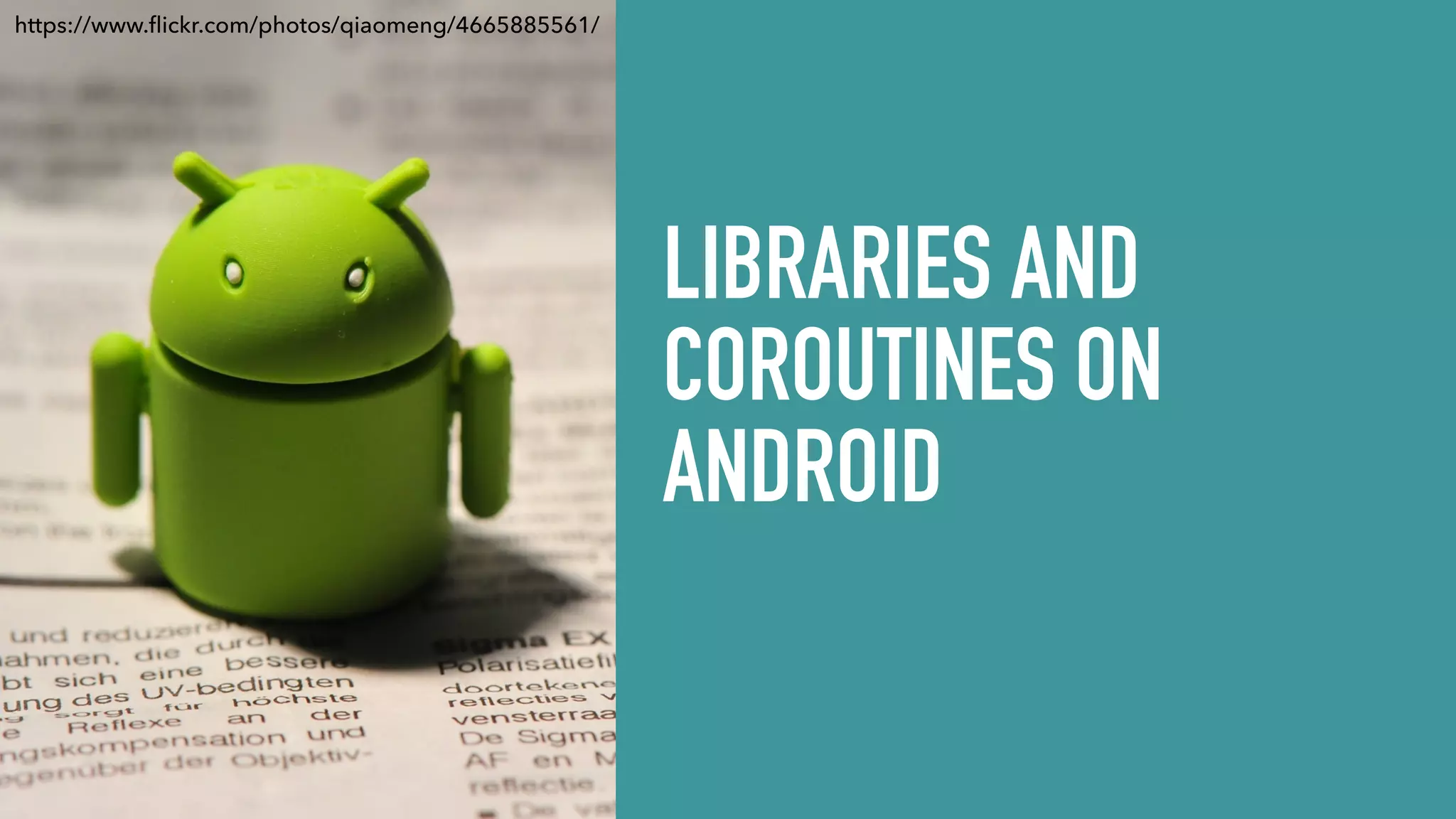 LIBRARIES AND COROUTINES ON ANDROID https://www.ﬂickr.com/photos/qiaomeng/4665885561/ 