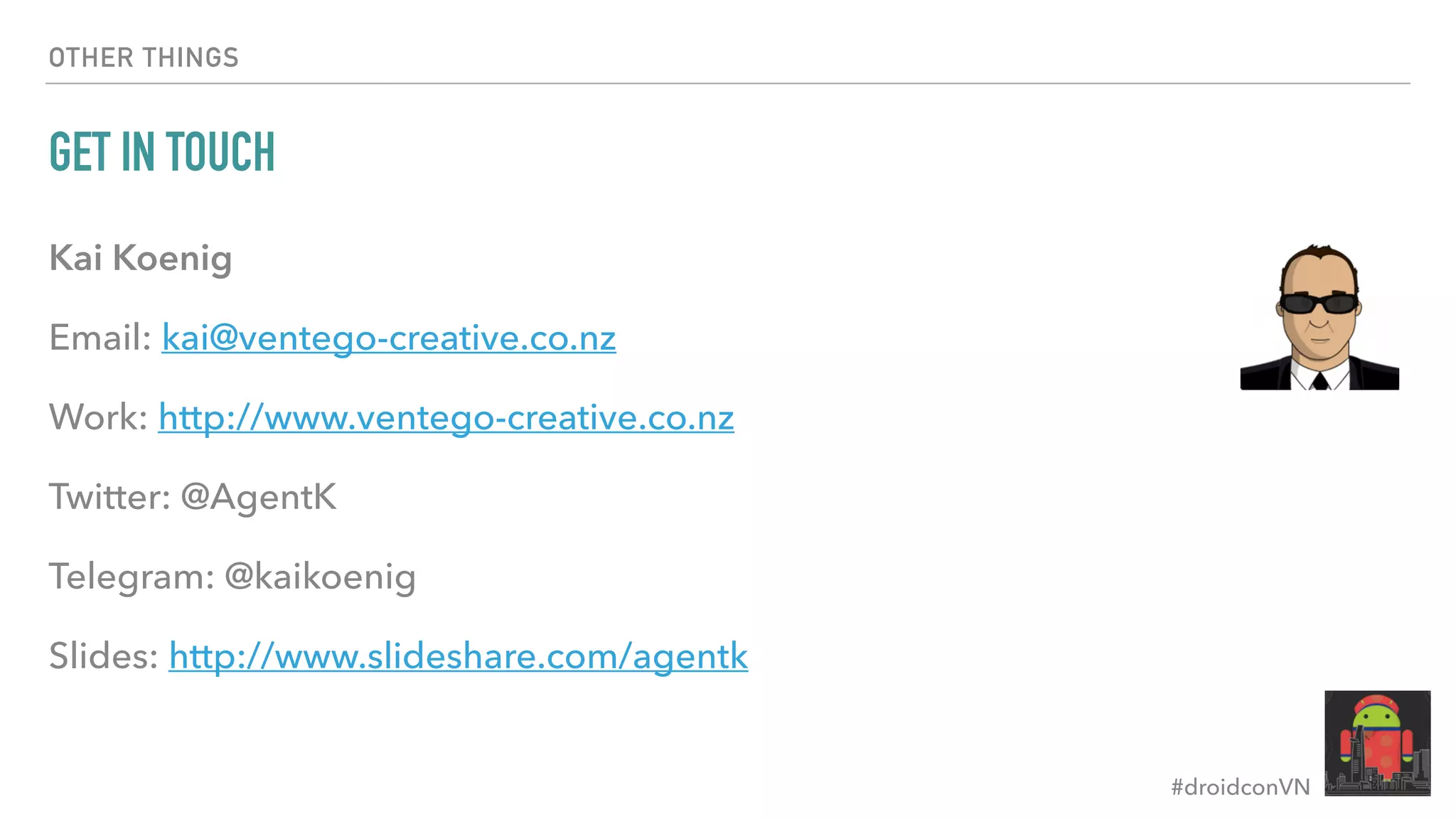 #droidconVN OTHER THINGS GET IN TOUCH Kai Koenig Email: kai@ventego-creative.co.nz Work: http://www.ventego-creative.co.nz Twitter: @AgentK Telegram: @kaikoenig Slides: http://www.slideshare.com/agentk 