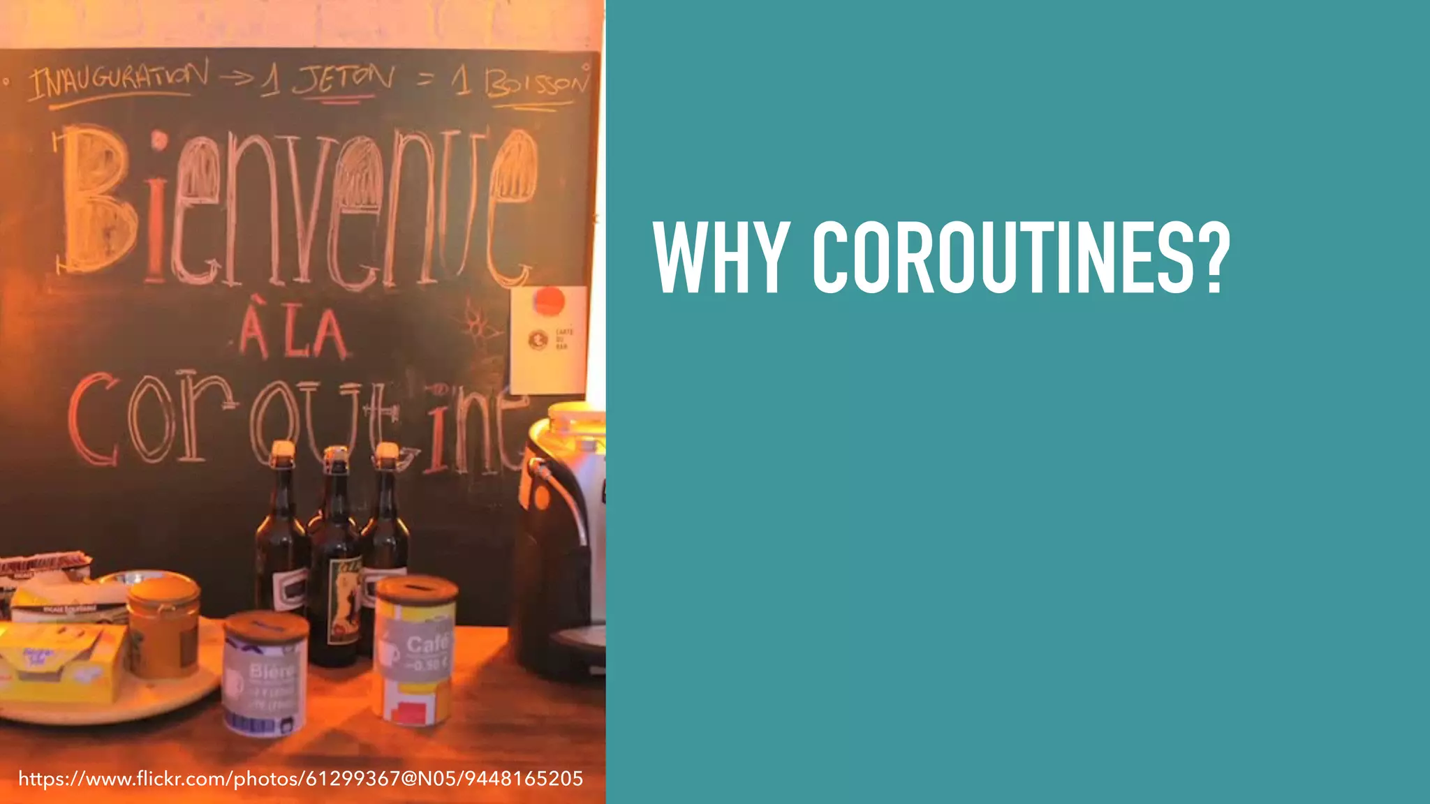WHY COROUTINES? https://www.ﬂickr.com/photos/61299367@N05/9448165205 