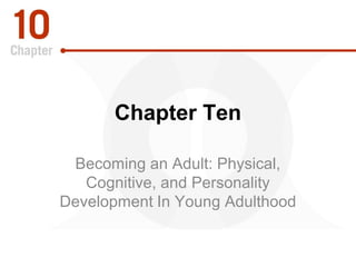 Chapter Ten
Becoming an Adult: Physical,
Cognitive, and Personality
Development In Young Adulthood
 