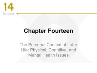 Chapter Fourteen
The Personal Context of Later
Life: Physical, Cognitive, and
Mental Health Issues
 