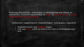 Kailanang Maramihan – tumutukoy sa pangngalang may bilang na
maramihan. Gumamit ng pantukoy na mag – at inuulit na una o unang
dalawang titik ng unang pantig.
halimbawa: magkakapatid, magkakaibigan, walong guro, mag-aaral
• Nagkakatuwaan ang magkakaibigan.
• Ang mga mag – aaral na tinuturuan niya at masisigasig mag –
aral.
 