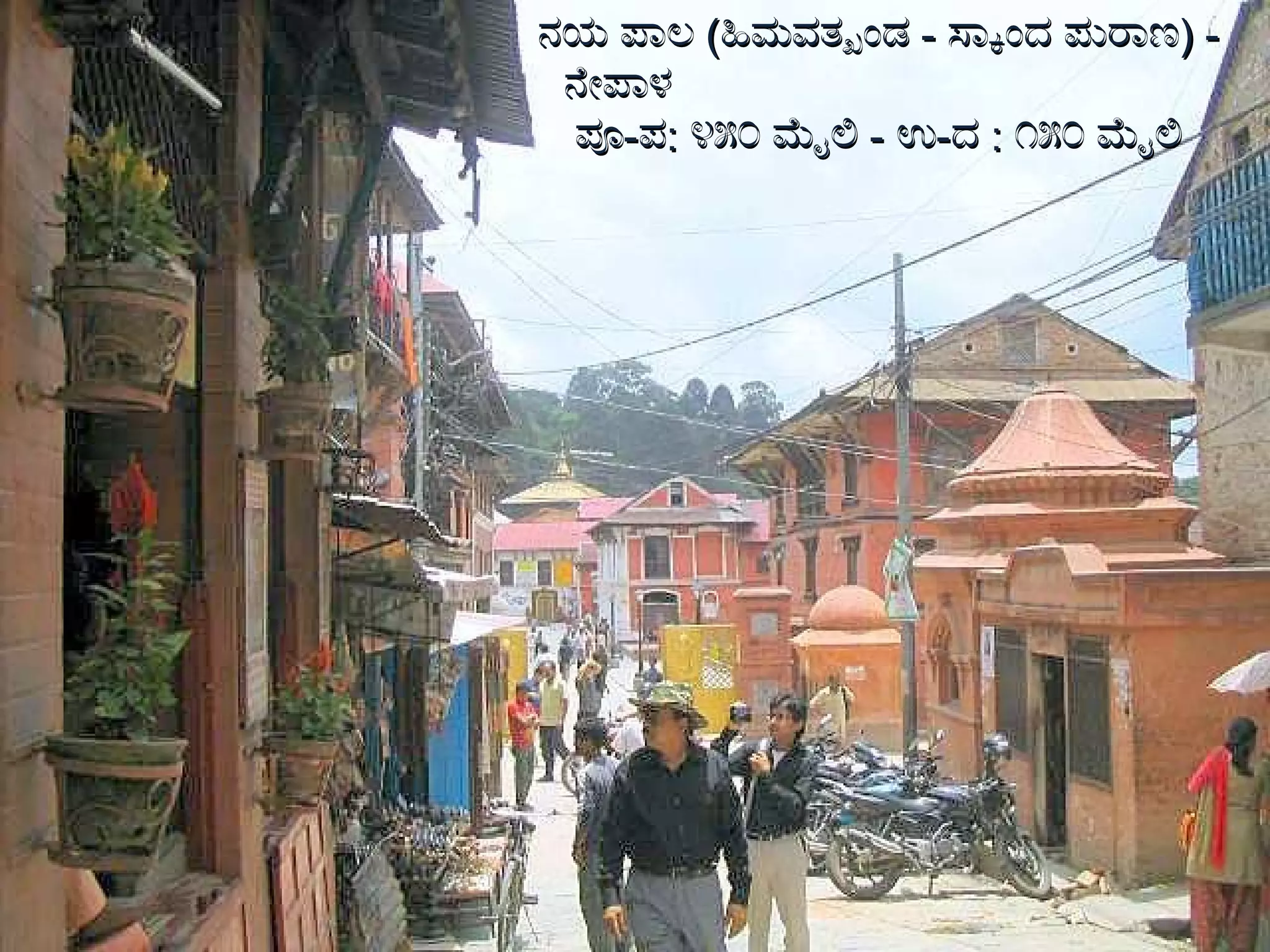 ನಯ ಪಾಲ  ( ಹಿಮವತ್ಖಂಡ  -  ಸ್ಕಾಂದ ಪುರಾಣ ) -  ನೇಪಾಳ  ಪೂ - ಪ :  ೪೫೦ ಮೈಲಿ  -  ಉ - ದ  :  ೧೫೦ ಮೈಲಿ 