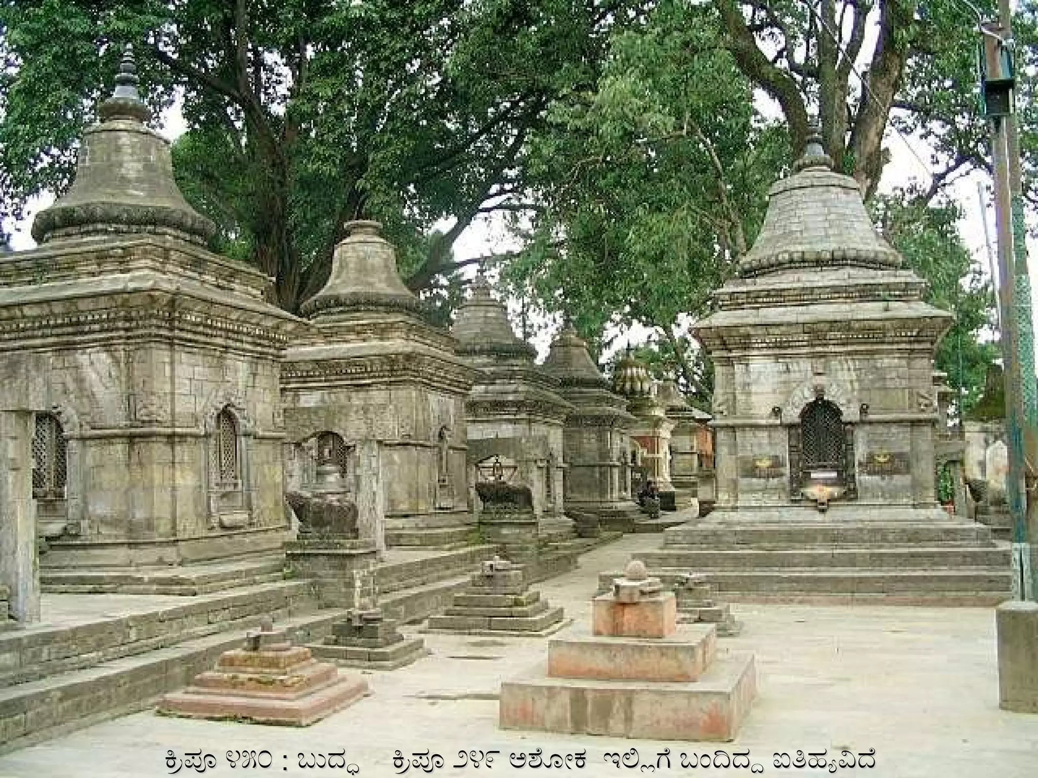 ಕ್ರಿಪೂ ೪೫೦  :  ಬುದ್ಧ  ಕ್ರಿಪೂ ೨೪೯ ಅಶೋಕ   ಇಲ್ಲಿಗೆ ಬಂದಿದ್ದ ಐತಿಹ್ಯವಿದೆ 