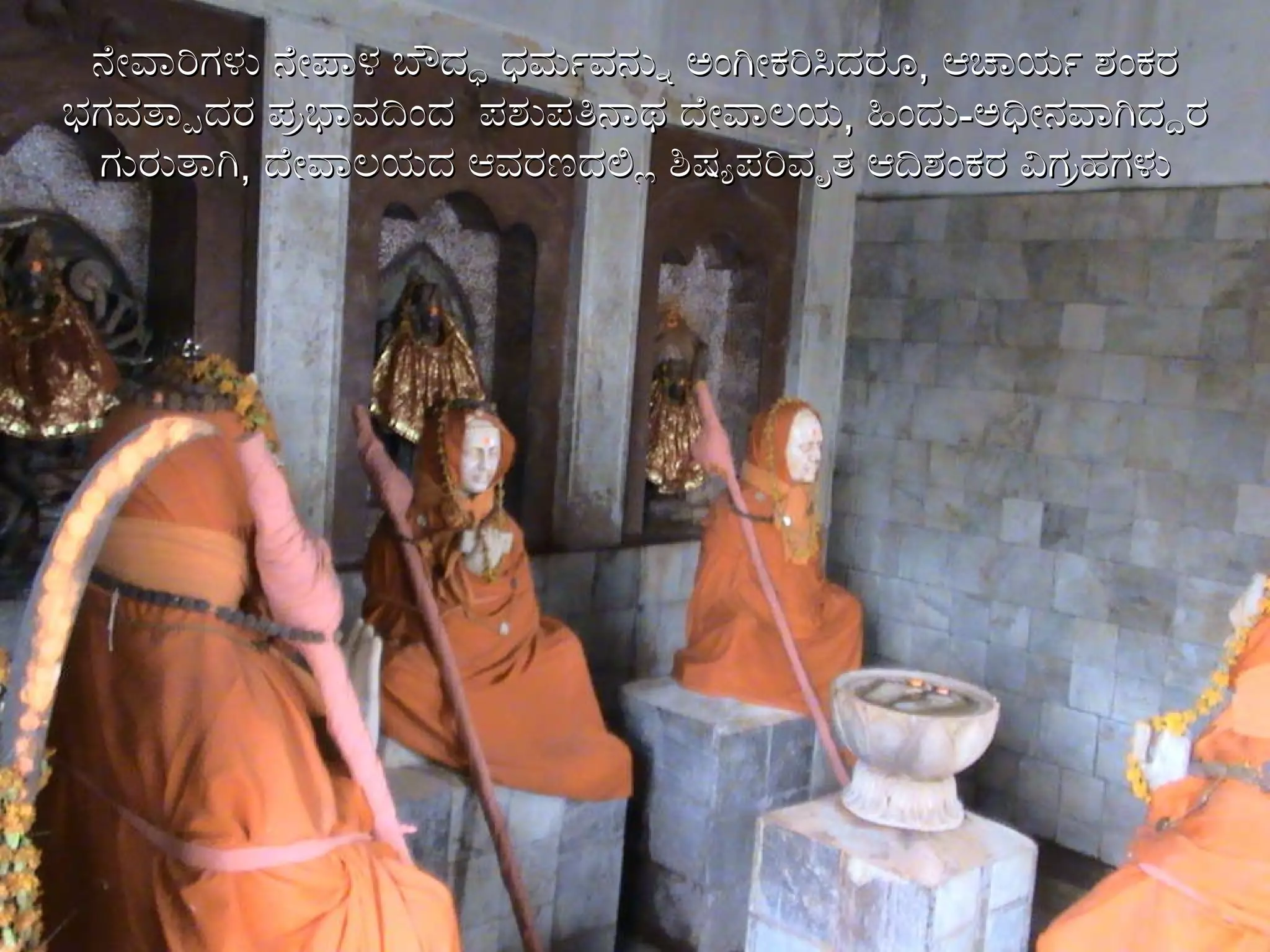 ನೇವಾರಿಗಳು ನೇಪಾಳ ಬೌದ್ಧ ಧರ್ಮವನ್ನು ಅಂಗೀಕರಿಸಿದರೂ ,  ಆಚಾರ್ಯ ಶಂಕರ ಭಗವತ್ಪಾದರ ಪ್ರಭಾವದಿಂದ  ಪಶುಪತಿನಾಥ ದೇವಾಲಯ ,   ಹಿಂದು - ಅಧೀನವಾಗಿದ್ದರ ಗುರುತಾಗಿ ,  ದೇವಾಲಯದ ಆವರಣದಲ್ಲಿ ಶಿಷ್ಯಪರಿವೃತ ಆದಿಶಂಕರ ವಿಗ್ರಹಗಳು 