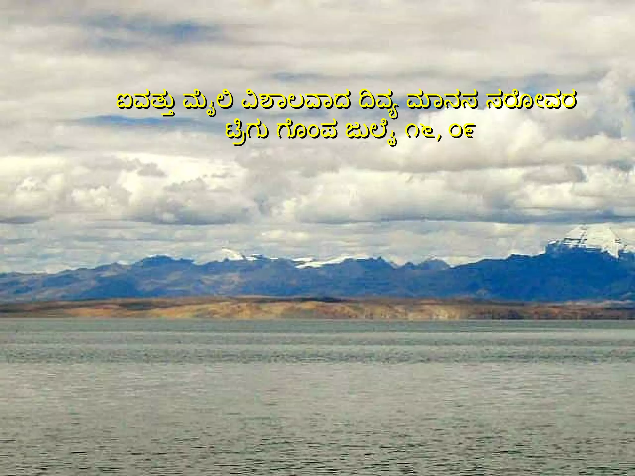 ಐವತ್ತು ಮೈಲಿ ವಿಶಾಲವಾದ ದಿವ್ಯ ಮಾನಸ ಸರೋವರ   ಟ್ರಿಗು ಗೊಂಪ ಜುಲೈ ೧೬ ,  ೦೯ 