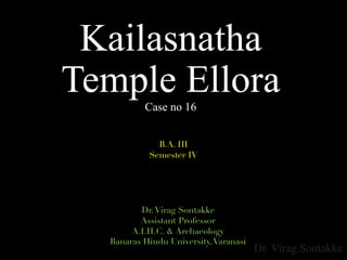 Dr. Virag Sontakke
Kailasnatha
Temple ElloraCase no 16
Dr.Virag Sontakke
Assistant Professor
A.I.H.C. & Archaeology
Banaras Hindu University,Varanasi
B.A. III
Semester IV
 