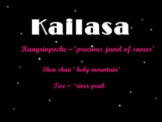 Kailasa Shen shan ‘ holy mountain’ Kangrinpoche – ‘precious jewel of snows’ Tise –  ‘river peak 