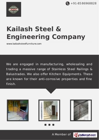 +91-8586968828
A Member of
Kailash Steel &
Engineering Company
www.kailashsteelfurniture.com
We are engaged in manufacturing, wholesaling and
trading a massive range of Stainless Steel Railings &
Balustrades. We also oﬀer Kitchen Equipments. These
are known for their anti-corrosive properties and ﬁne
finish.
 