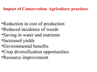 Impact of Conservation Agriculture practices
•Reduction in cost of production
•Reduced incidence of weeds
•Saving in water and nutrients
•Increased yields
•Environmental benefits
•Crop diversification opportunities
•Resource improvement
 