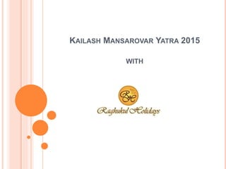 KAILASH MANSAROVAR YATRA 2015
WITH
 