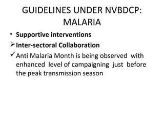 • Supportive interventions
Inter-sectoral Collaboration
Anti Malaria Month is being observed with
enhanced level of campaigning just before
the peak transmission season
GUIDELINES UNDER NVBDCP:
MALARIA
 