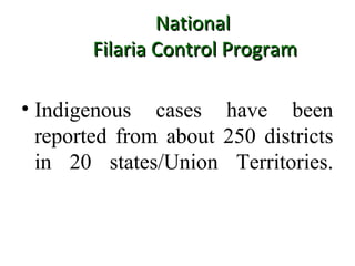 NationalNational
Filaria Control ProgramFilaria Control Program
• Indigenous cases have been
reported from about 250 districts
in 20 states/Union Territories.
 