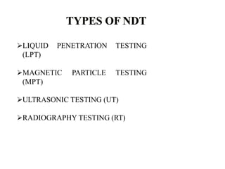 LIQUID PENETRATION TESTING
(LPT)
MAGNETIC PARTICLE TESTING
(MPT)
ULTRASONIC TESTING (UT)
RADIOGRAPHY TESTING (RT)
 