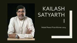 KAILASH
SATYARTH
I
Nobel Peace Prize Winner 2014
 