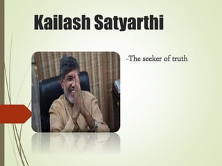 Kailash Satyarthi
-The seeker of truth
 