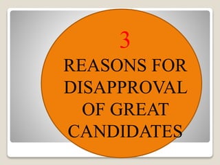 3
REASONS FOR
DISAPPROVAL
OF GREAT
CANDIDATES
 
