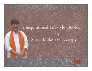 5 Inspirational Lifestyle Quotes
                   by
     Shree Kailash Vijayvargiya
 