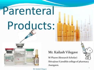 Parenteral
Mr. Kailash Vilegave
1
Products:
Mr. Kailash Vilegave
M Pharm (Research Scholar)
Shivajirao S jondhle college of pharmacy
Asangaon.
 