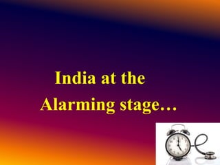 India at the
Alarming stage…
 