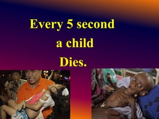 Every 5 second
a child
Dies.
 