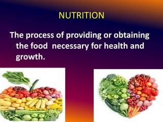 NUTRITION
The process of providing or obtaining
the food necessary for health and
growth.
 