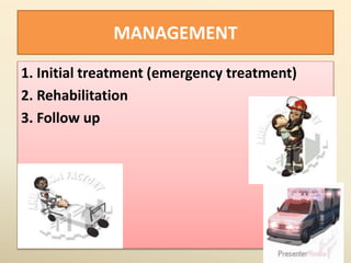 MANAGEMENT
1. Initial treatment (emergency treatment)
2. Rehabilitation
3. Follow up
 