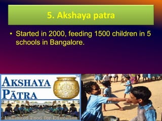 5. Akshaya patra
• Started in 2000, feeding 1500 children in 5
schools in Bangalore.
 