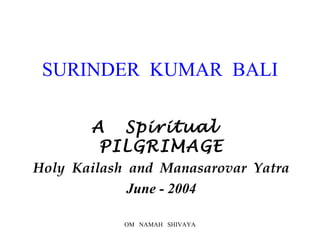 SURINDER  KUMAR  BALI A  Spiritual  PILGRIMAGE Holy  Kailash  and  Manasarovar  Yatra June - 2004 
