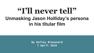“I’ll never tell”
Unmasking Jason Holliday’s persona
in his titular film
By Kailey Broussard
7 April 2018
 