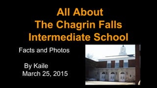 All About
The Chagrin Falls
Intermediate School
Facts and Photos
By Kaile
March 25, 2015
 