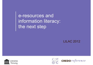 e-resources and
            information literacy:
            the next step

                                    LILAC 2012




Libraries
Thriving
 