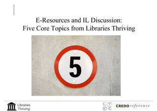 E-Resources and IL Discussion:
   Five Core Topics from Libraries Thriving




Libraries
Thriving
 