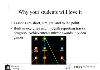 Why your students will love it

• Lessons are short, straight, and to the point
• Built in exercises and in-depth reporting tracks
  progress. Achievements mirror awards in video
  games.




Libraries
Thriving
 