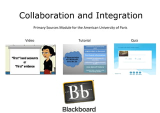 Collaboration and Integration
     Primary Sources Module for the American University of Paris


 Video                           Tutorial                          Quiz
 