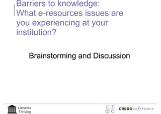 Barriers to knowledge:
What e-resources issues are
you experiencing at your
institution?

       Brainstorming and Discussion




Libraries
Thriving
 