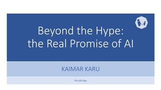Beyond the Hype:
the Real Promise of AI
KAIMAR KARU
MindBridge
 