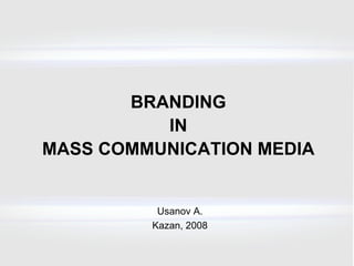BRANDING IN MASS COMMUNICATION MEDIA Usanov A. Kazan , 200 8 
