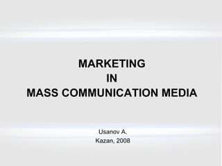 MARKETING IN MASS COMMUNICATION MEDIA Usanov A. Kazan , 200 8 
