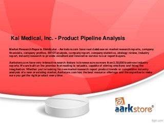 Kai Medical, Inc. - Product Pipeline Analysis
Market Research Reports Distributor - Aarkstore.com have vast database on market research reports, company
financials, company profiles, SWOT analysis, company report, company statistics, strategy review, industry
report, industry research to provide excellent and innovative service to our report buyers.

Aarkstore.com have very interactive search feature to browse across more than 2,50,000 business industry
reports. We are built on the premise that reading is valuable, capable of stirring emotions and firing the
imagination. Whether you're looking for new market research report product trends or competitive industry
analysis of a new or existing market, Aarkstore.com has the best resource offerings and the expertise to make
sure you get the right product every time.
 