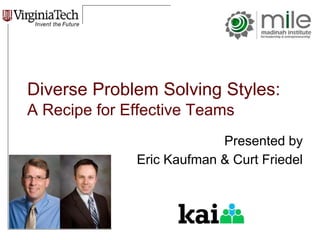 Diverse Problem Solving Styles: 
A Recipe for Effective Teams 
Presented by 
Eric Kaufman & Curt Friedel 
 
